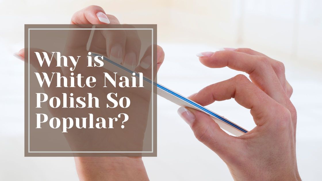 why-is-white-nail-polish-so-popular