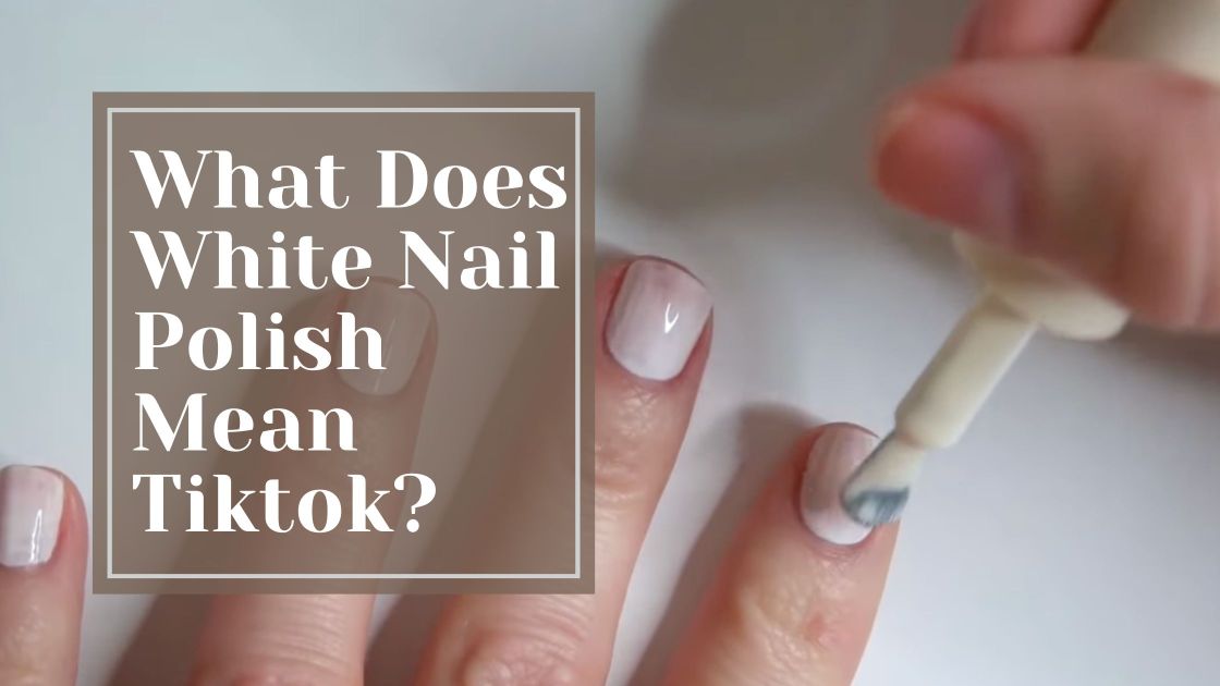 what-does-white-nail-polish-mean-tiktok