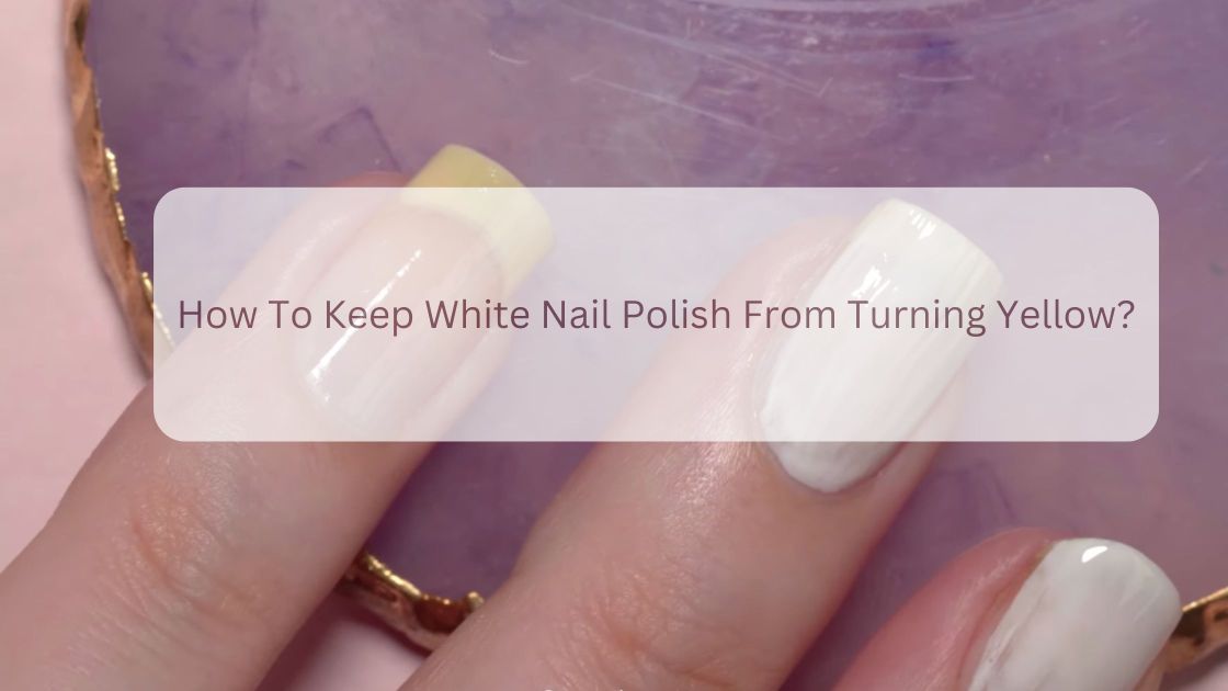 why-does-my-white-nail-polish-turn-yellow-8-reasons